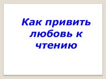 Презентация для родителей Как привить любовь к чтению презентация к уроку (2 класс)