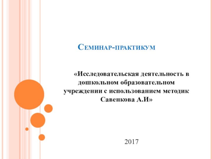 Семинар-практикум«Исследовательская деятельность в дошкольном образовательном учреждении с использованием методик Савенкова А.И»2017