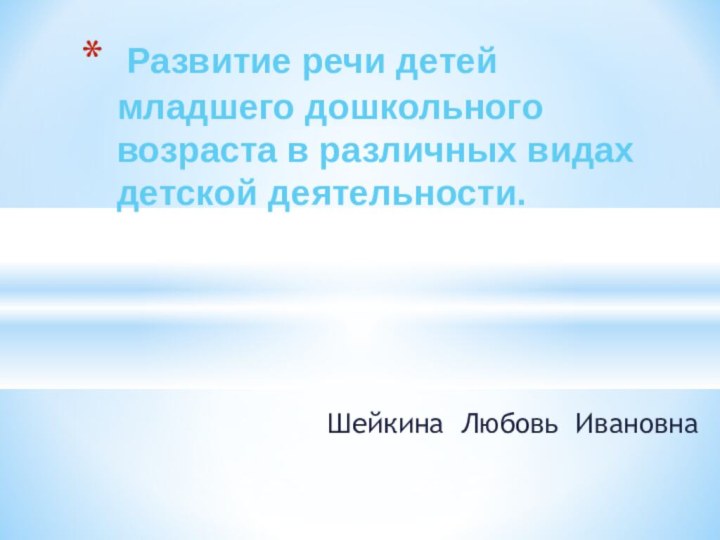 Шейкина Любовь Ивановна Развитие речи детей младшего дошкольного возраста в различных видах детской деятельности.