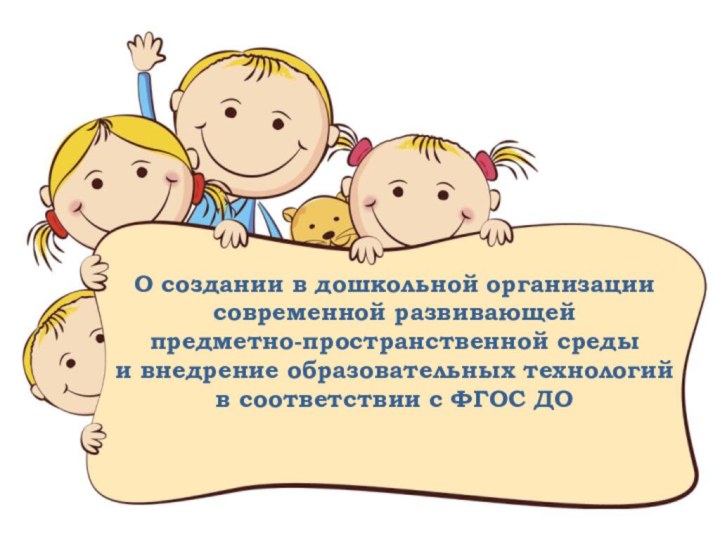 О создании в дошкольной организации современной развивающей  предметно-пространственной среды  и