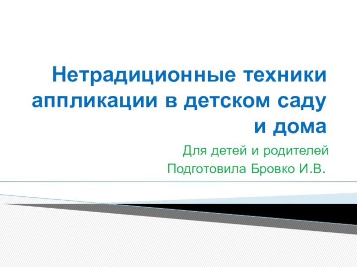 Нетрадиционные техники аппликации в детском саду и дома			Для детей и родителейПодготовила Бровко И.В.