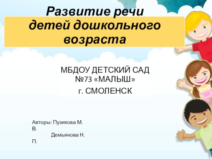 Развитие речи детей дошкольного возраста МБДОУ ДЕТСКИЙ САД №73 «МАЛЫШ» г. СМОЛЕНСКАвторы: Пузикова