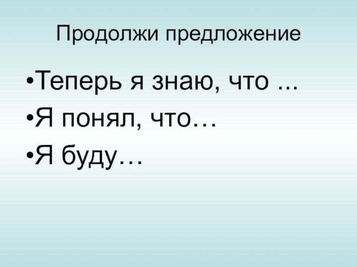 Продолжи предложениеТеперь я знаю, что ...Я понял, что…Я буду…