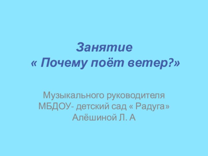 Занятие   « Почему поёт ветер?»Музыкального руководителя МБДОУ- детский сад « Радуга» Алёшиной Л. А