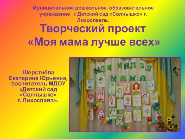 Творческий проект  «Моя мама лучше всех»Шерстнёва Екатерина Юрьевна, воспитатель МДОУ «Детский