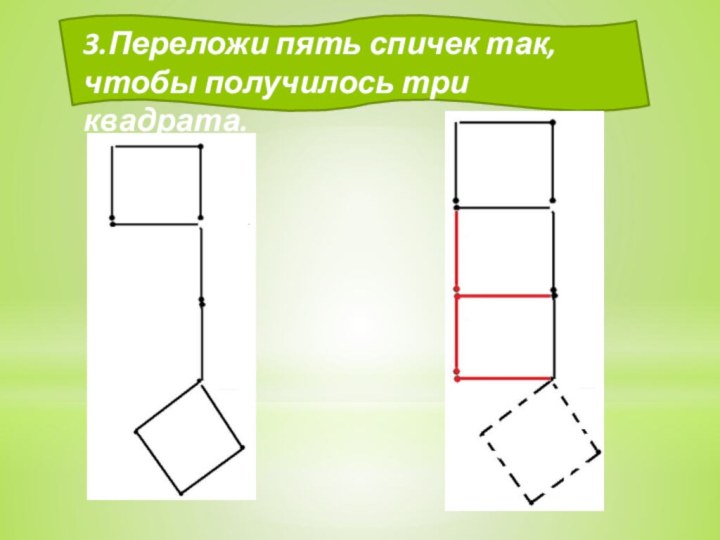 3.Переложи пять спичек так, чтобы получилось три квадрата.