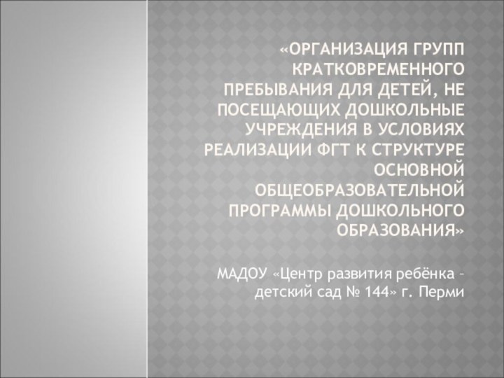 «ОРГАНИЗАЦИЯ ГРУПП КРАТКОВРЕМЕННОГО ПРЕБЫВАНИЯ ДЛЯ ДЕТЕЙ, НЕ ПОСЕЩАЮЩИХ ДОШКОЛЬНЫЕ УЧРЕЖДЕНИЯ В УСЛОВИЯХ