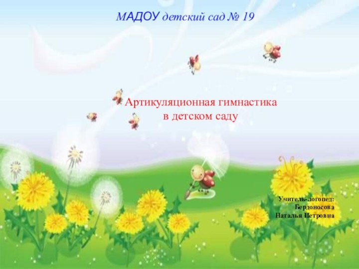 МАДОУ детский сад № 19   Артикуляционная гимнастика в детском садуУчитель-логопед:Бердоносова Наталья Петровна