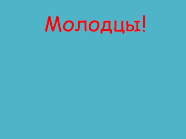 Молодцы!