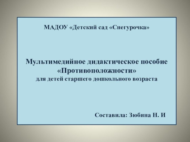 МАДОУ «Детский сад «Снегурочка»    Мультимедийное дидактическое пособие  «Противоположности»