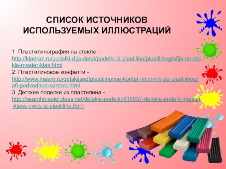 1. Пластилинография на стекле - http://kladraz.ru/podelki-dlja-detei/podelki-iz-plastilina/plastilinografija-na-stekle-master-klas.html2. Пластилиновое конфетти - http://www.maam.ru/detskijsad/plastilinovoe-konfeti-mini-mk-po-plastilinografi-podvodnoe-carstvo.html3. Детские поделки