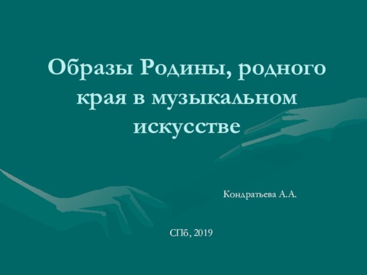 Образы Родины, родного края в музыкальном искусствеКондратьева А.А.СПб, 2019