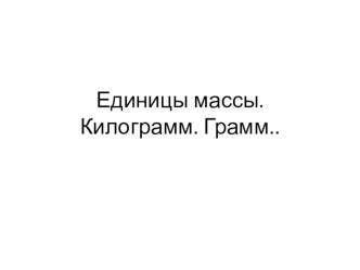 Единицы массы. Килограмм. Грамм. презентация к уроку по математике (3 класс)