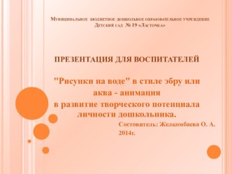 ПРЕЗЕНТАЦИЯ ДЛЯ ВОСПИТАТЕЛЕЙ Рисунки на воде в стиле эбру или аква - анимация в развитие творческого потенциала личности дошкольника. консультация по рисованию (старшая группа)