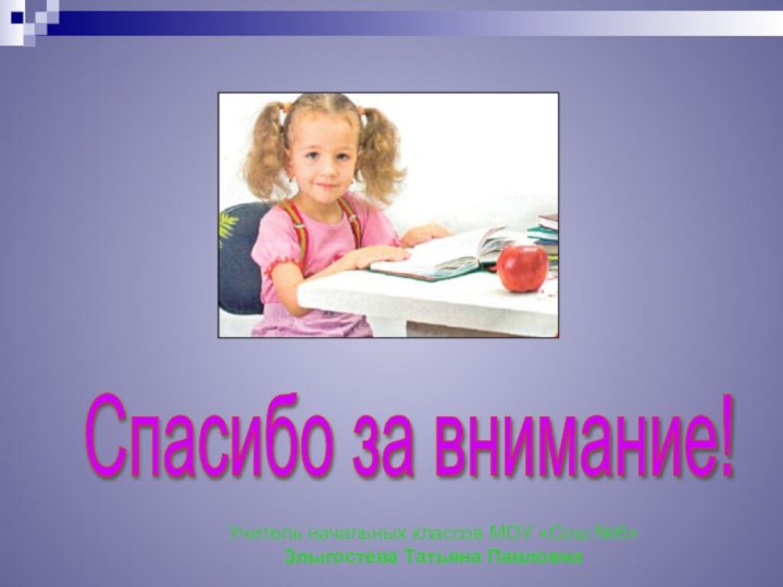 Спасибо за внимание! Учитель начальных классов МОУ «Сош №6» Злыгостева Татьяна Павловна