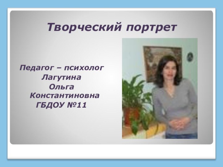 Творческий портретПедагог – психологЛагутинаОльга КонстантиновнаГБДОУ №11