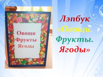 Презентация Лэпбук: Овощи.Фрукты.Ягоды презентация