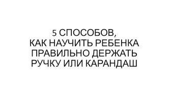 5 способов, как научить ребенка правильно держать ручку или карандаш статья (младшая, средняя группа) по теме