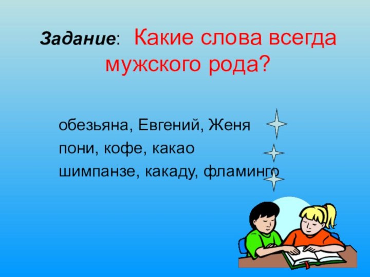 Задание: Какие слова всегда мужского рода?    обезьяна, Евгений, Женя