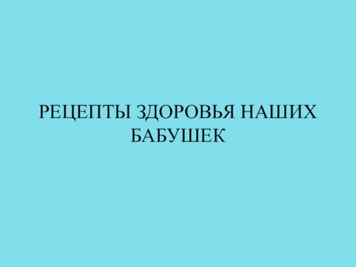 РЕЦЕПТЫ ЗДОРОВЬЯ НАШИХ БАБУШЕК