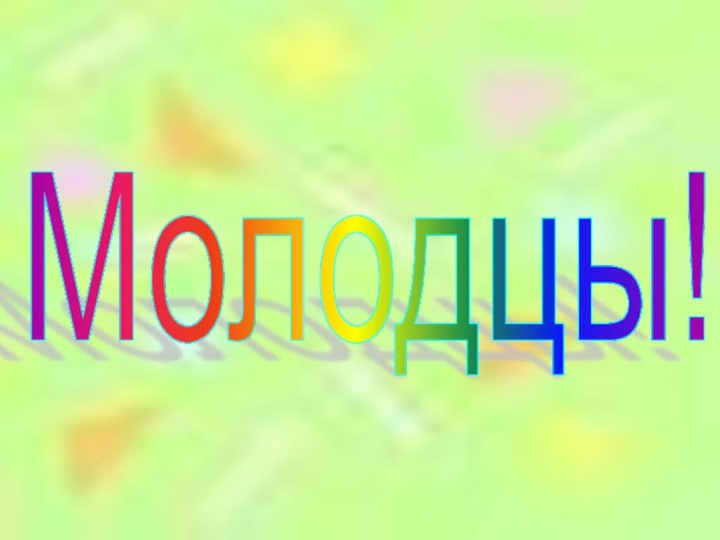 Молодцы!