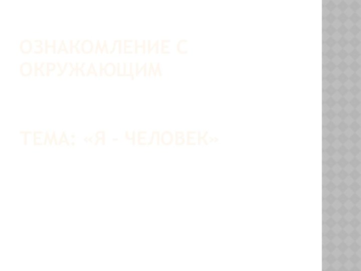 Ознакомление с окружающим   Тема: «я – человек»