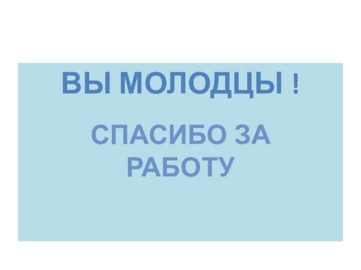 Вы молодцы !Спасибо за работу