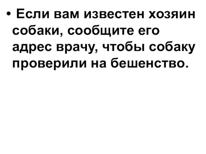  Если вам известен хозяин собаки, сообщите его адрес врачу, чтобы собаку проверили на бешенство.