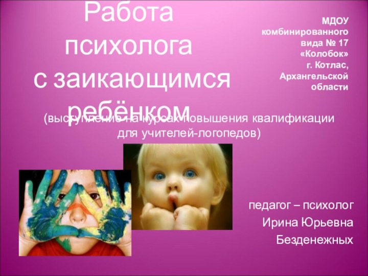 Работа психолога  с заикающимся  ребёнкомпедагог – психологИрина ЮрьевнаБезденежныхМДОУ комбинированного вида