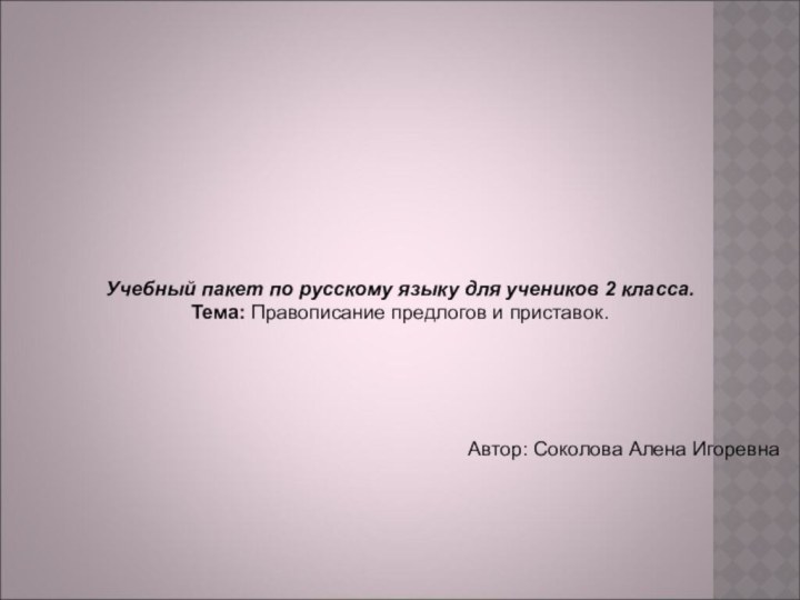 Учебный пакет по русскому языку для учеников 2 класса.Тема: Правописание предлогов и приставок.Автор: Соколова Алена Игоревна