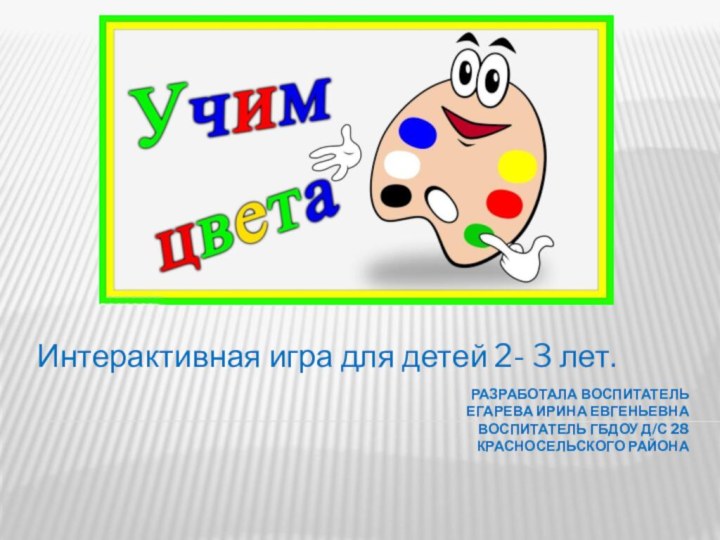 Разработала воспитатель  Егарева Ирина Евгеньевна Воспитатель ГБДОУ д/с 28  Красносельского