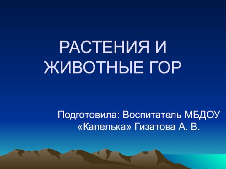 РАСТЕНИЯ И ЖИВОТНЫЕ ГОРПодготовила: Воспитатель МБДОУ «Капелька» Гизатова А. В.