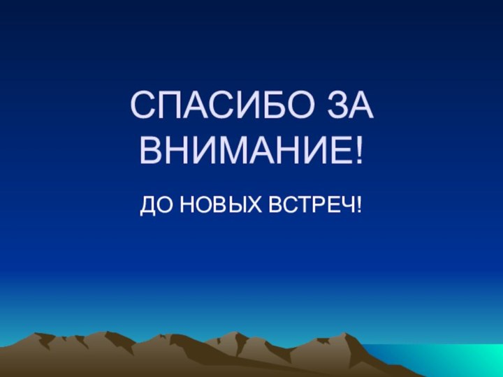 СПАСИБО ЗА ВНИМАНИЕ! ДО НОВЫХ ВСТРЕЧ!