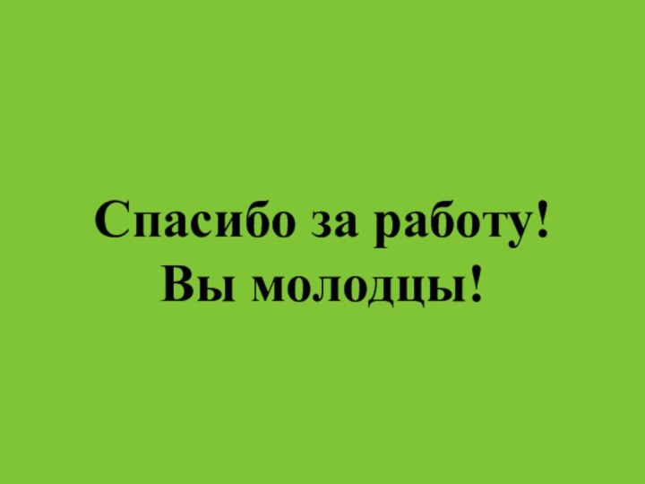 Спасибо за работу! Вы молодцы!