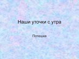 Презентация Наши уточки с утра презентация к занятию по развитию речи (младшая группа) по теме