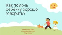 Как помочь ребёнку хорошо говорить? презентация по логопедии