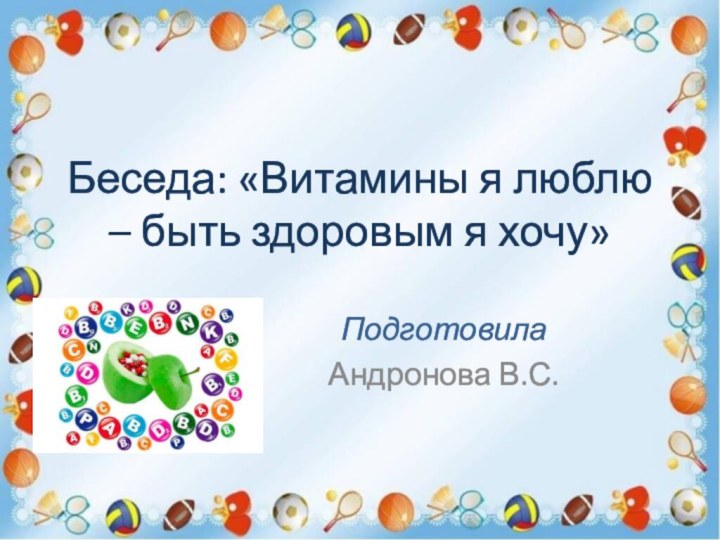 Беседа: «Витамины я люблю – быть здоровым я хочу»Подготовила Андронова В.С.