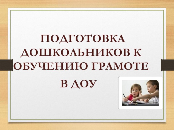 ПОДГОТОВКА ДОШКОЛЬНИКОВ К ОБУЧЕНИЮ ГРАМОТЕВ ДОУ