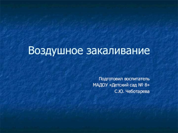 Воздушное закаливаниеПодготовил воспитательМАДОУ «Детский сад № 8»С.Ю. Чеботарева