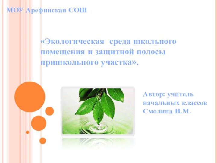 «Экологическая среда школьного помещения и защитной полосы пришкольного участка».Автор: учитель начальных классов Смолина Н.М.МОУ Арефинская СОШ