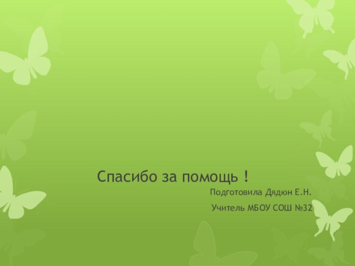 Спасибо за помощь !Подготовила Дядюн Е.Н.Учитель МБОУ СОШ №32