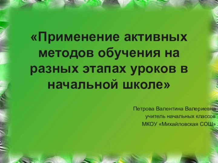 «Применение активных методов обучения на разных этапах уроков в начальной школе» Петрова