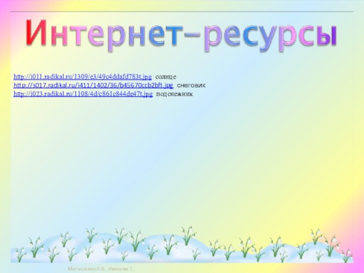 http://i011.radikal.ru/1309/e3/49c4ddafd783t.jpg солнцеhttp://s017.radikal.ru/i411/1402/36/b45670ccb2bft.jpg снеговикhttp://i023.radikal.ru/1108/4d/c861c844de47t.jpg подснежник