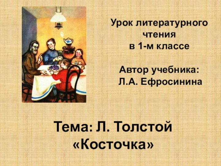 Урок литературного чтения в 1-м классеАвтор учебника: Л.А. ЕфросининаТема: Л. Толстой «Косточка»