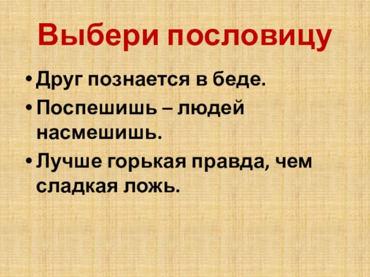 Выбери пословицуДруг познается в беде.Поспешишь – людей насмешишь.Лучше горькая правда, чем сладкая ложь.