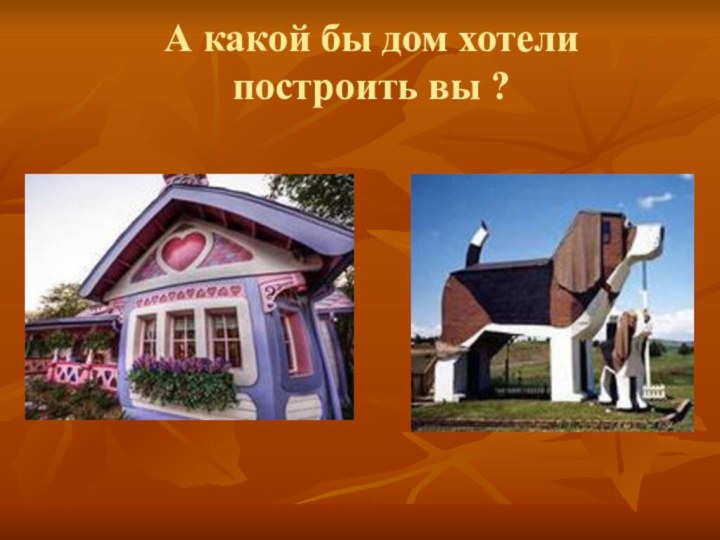 А какой бы дом хотели построить вы ?