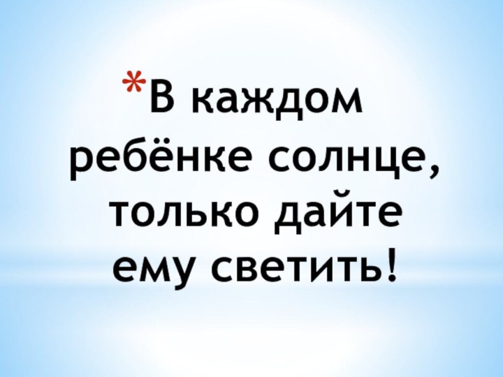 В каждом ребёнке солнце, только дайте ему светить!