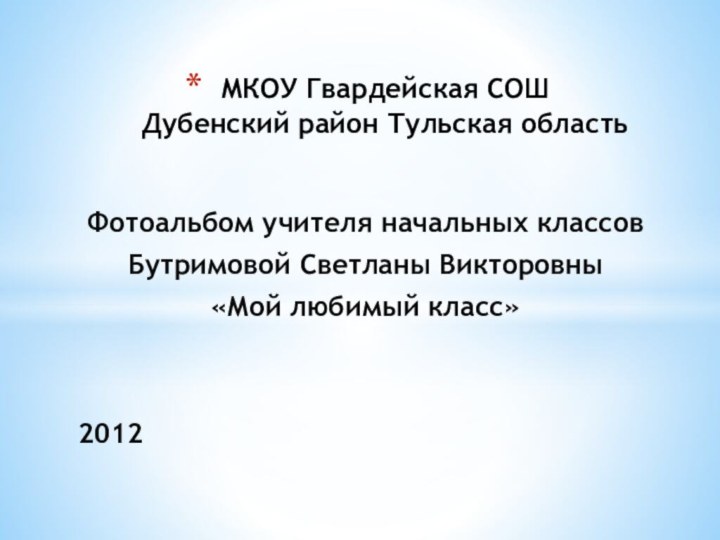 МКОУ Гвардейская СОШ Дубенский район Тульская областьФотоальбом учителя начальных классов Бутримовой Светланы Викторовны «Мой любимый класс»2012