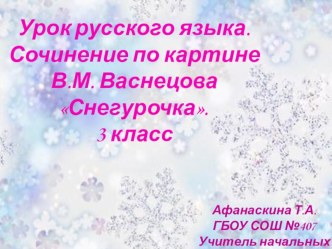 Конспект и презентация к уроку русского языка Сочинение по картине Снегурочка В.М.Васнецова презентация к уроку по русскому языку (3 класс)