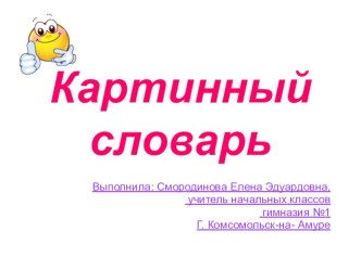 Презентация Картинный словарь1 2 класс система Л.В. Занкова учитель Смородинова Елена Эдуардовна МОУ Гимназия №1 город Комсомольск - на -Амуре Хабаровский край презентация к уроку русского языка (2 класс) по теме